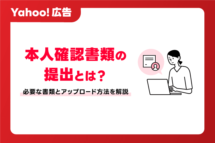 Yahoo!広告の本人確認書類の提出とは？ 必要な書類とアップロード方法