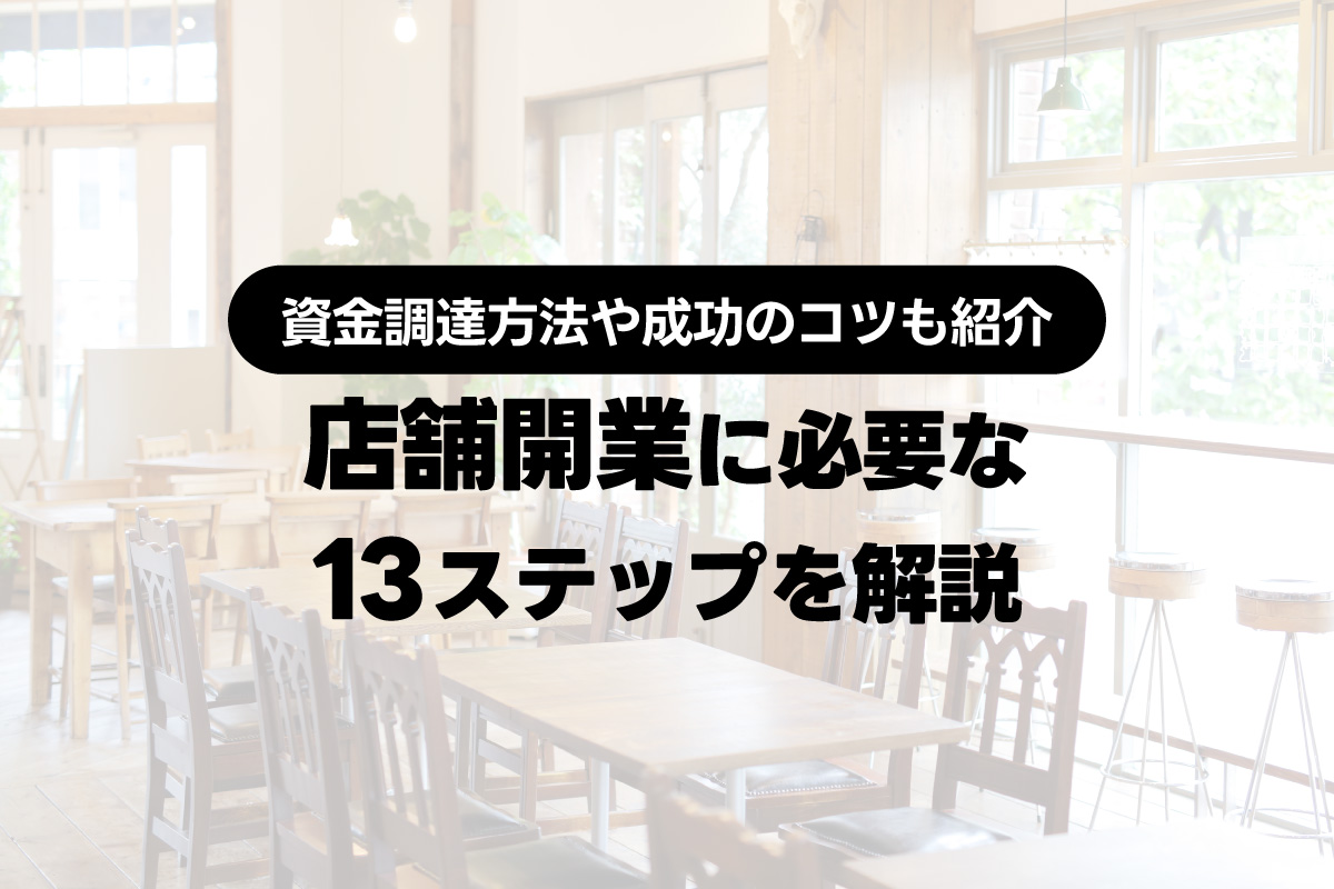 店舗開業に必要な準備と流れを13ステップで解説。開業成功のポイントも