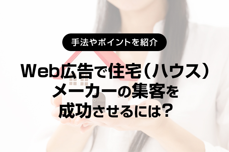 Web広告で住宅（ハウス）メーカーの集客を成功させるには？ 手法やポイントを紹介 ｜LINEヤフー for Business