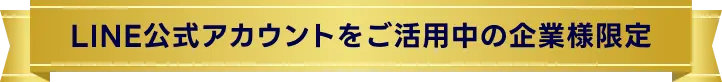 LINE公式アカウントをご活用中の企業様限定
