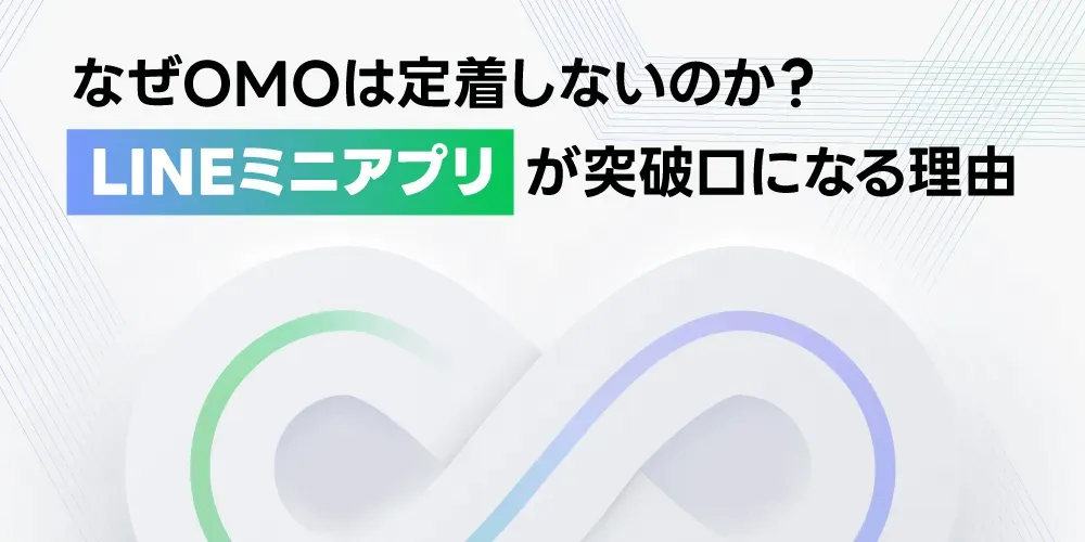 なぜOMOは定着しないのか?LINEミニアプリが突破口になる理由