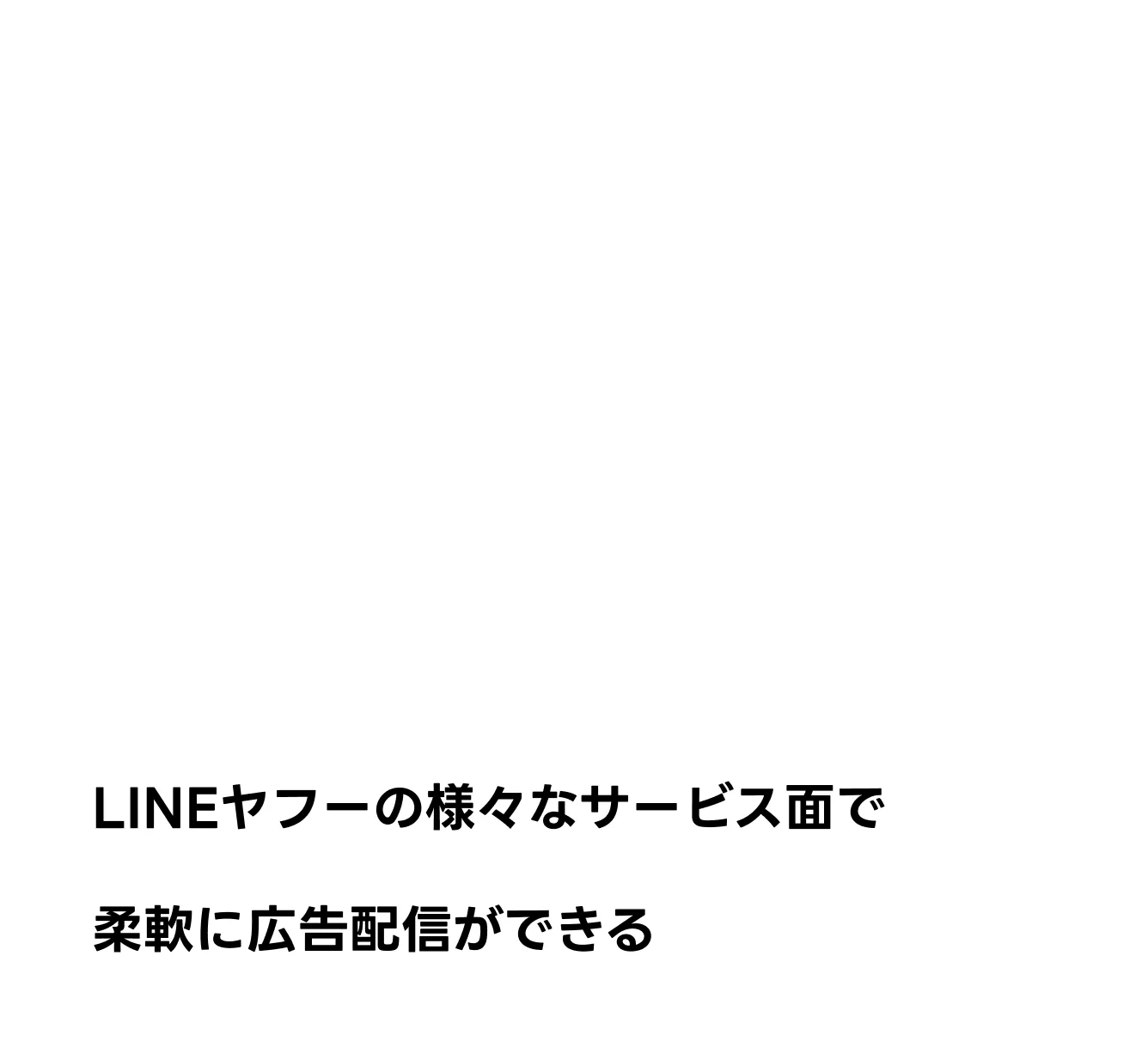 LINEヤフーの様々なサービス面で柔軟に広告配信ができる