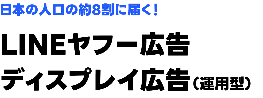 日本の人口の約8割に届く！ LINEヤフー広告ディスプレイ広告（運用型）