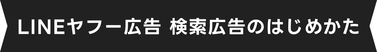 LINEヤフー広告 検索広告（旧Yahoo!広告 検索広告）のはじめかた