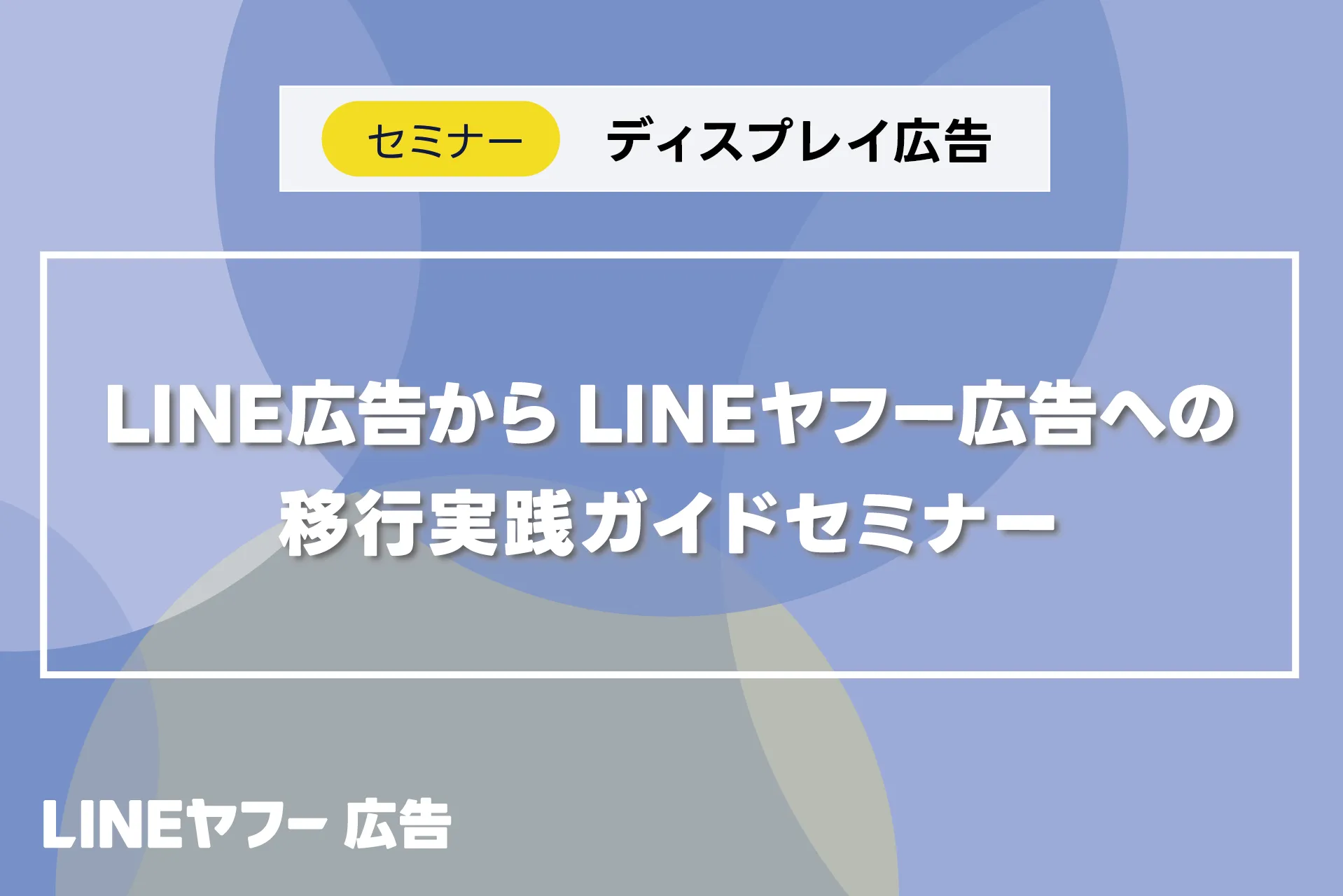LINE広告からLINEヤフー広告への移行実践ガイドセミナー